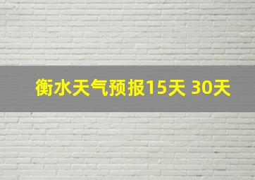 衡水天气预报15天 30天